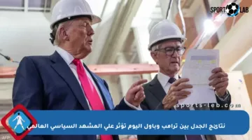 نتائج الجدل بين ترامب وباول اليوم تؤثر على المشهد السياسي العالمي
